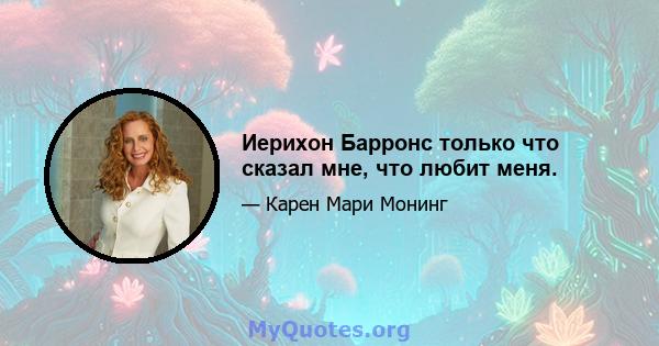 Иерихон Барронс только что сказал мне, что любит меня.