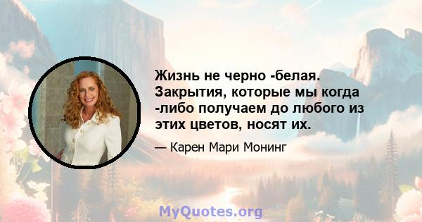 Жизнь не черно -белая. Закрытия, которые мы когда -либо получаем до любого из этих цветов, носят их.