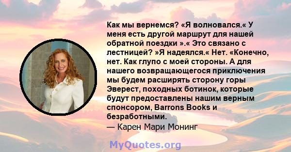 Как мы вернемся? «Я волновался.« У меня есть другой маршрут для нашей обратной поездки ».« Это связано с лестницей? »Я надеялся.« Нет. «Конечно, нет. Как глупо с моей стороны. А для нашего возвращающегося приключения мы 