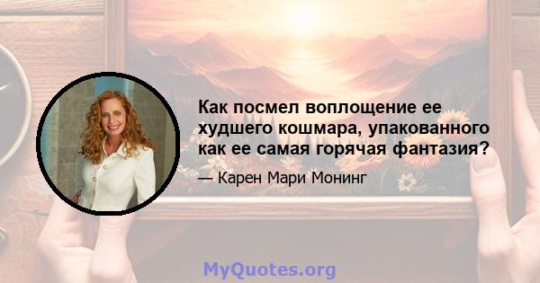 Как посмел воплощение ее худшего кошмара, упакованного как ее самая горячая фантазия?