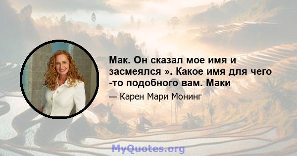 Мак. Он сказал мое имя и засмеялся ». Какое имя для чего -то подобного вам. Маки