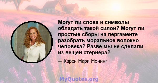 Могут ли слова и символы обладать такой силой? Могут ли простые сборы на пергаменте разобрать моральное волокно человека? Разве мы не сделали из вещей стернера?