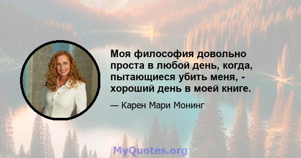 Моя философия довольно проста в любой день, когда, пытающиеся убить меня, - хороший день в моей книге.