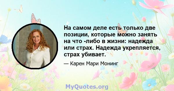 На самом деле есть только две позиции, которые можно занять на что -либо в жизни: надежда или страх. Надежда укрепляется, страх убивает.