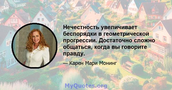 Нечестность увеличивает беспорядки в геометрической прогрессии. Достаточно сложно общаться, когда вы говорите правду.