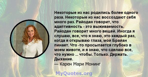 Некоторые из нас родились более одного раза. Некоторые из нас воссоздают себя много раз. Райодан говорит, что адаптивность - это выживаемость. Райодан говорит много вещей. Иногда я слушаю, все, что я знаю, это каждый