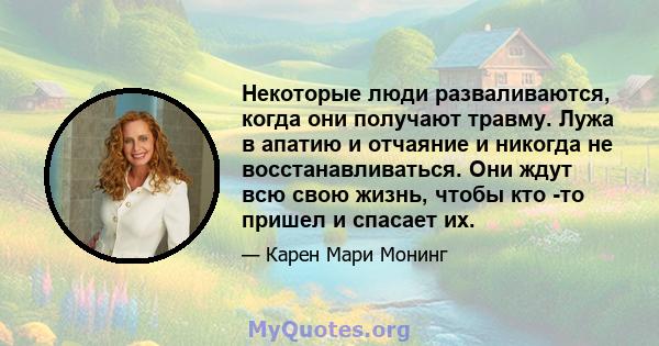 Некоторые люди разваливаются, когда они получают травму. Лужа в апатию и отчаяние и никогда не восстанавливаться. Они ждут всю свою жизнь, чтобы кто -то пришел и спасает их.