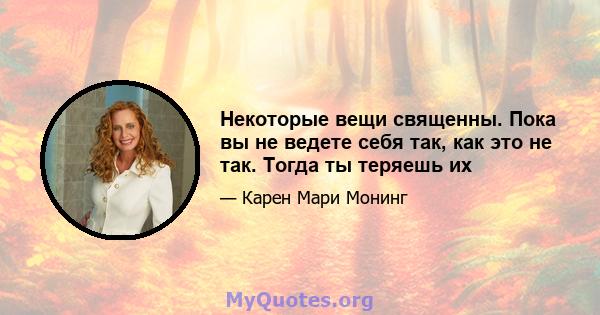 Некоторые вещи священны. Пока вы не ведете себя так, как это не так. Тогда ты теряешь их