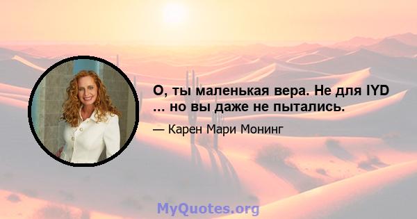 О, ты маленькая вера. Не для IYD ... но вы даже не пытались.