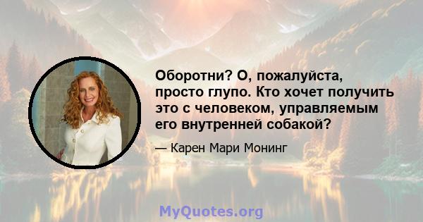 Оборотни? О, пожалуйста, просто глупо. Кто хочет получить это с человеком, управляемым его внутренней собакой?