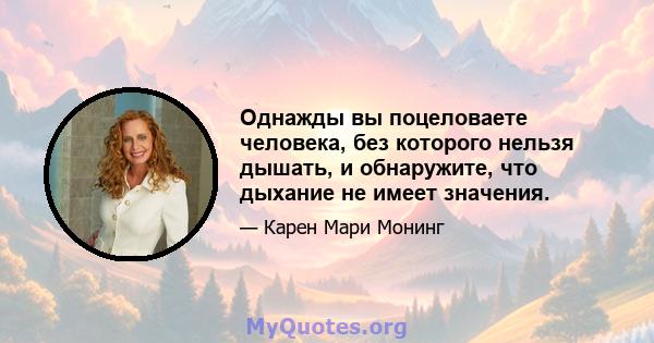 Однажды вы поцеловаете человека, без которого нельзя дышать, и обнаружите, что дыхание не имеет значения.