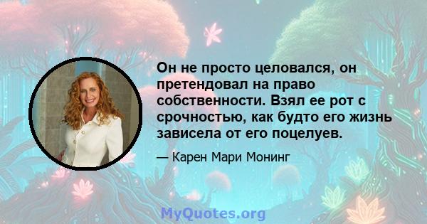 Он не просто целовался, он претендовал на право собственности. Взял ее рот с срочностью, как будто его жизнь зависела от его поцелуев.