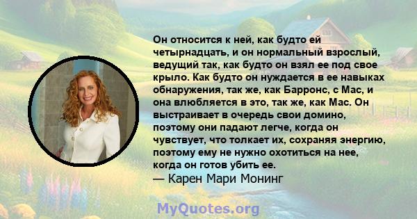 Он относится к ней, как будто ей четырнадцать, и он нормальный взрослый, ведущий так, как будто он взял ее под свое крыло. Как будто он нуждается в ее навыках обнаружения, так же, как Барронс, с Mac, и она влюбляется в