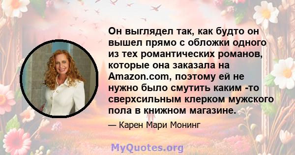 Он выглядел так, как будто он вышел прямо с обложки одного из тех романтических романов, которые она заказала на Amazon.com, поэтому ей не нужно было смутить каким -то сверхсильным клерком мужского пола в книжном