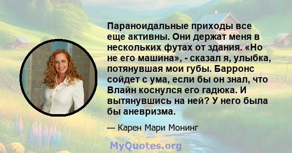 Параноидальные приходы все еще активны. Они держат меня в нескольких футах от здания. «Но не его машина», - сказал я, улыбка, потянувшая мои губы. Барронс сойдет с ума, если бы он знал, что Влайн коснулся его гадюка. И