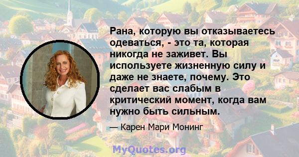 Рана, которую вы отказываетесь одеваться, - это та, которая никогда не заживет. Вы используете жизненную силу и даже не знаете, почему. Это сделает вас слабым в критический момент, когда вам нужно быть сильным.