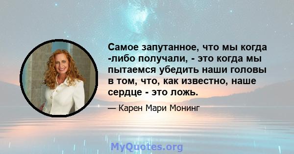 Самое запутанное, что мы когда -либо получали, - это когда мы пытаемся убедить наши головы в том, что, как известно, наше сердце - это ложь.