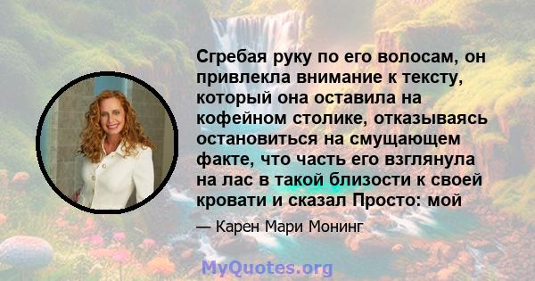 Сгребая руку по его волосам, он привлекла внимание к тексту, который она оставила на кофейном столике, отказываясь остановиться на смущающем факте, что часть его взглянула на лас в такой близости к своей кровати и