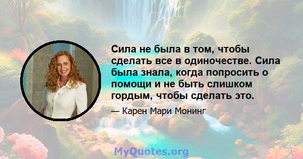 Сила не была в том, чтобы сделать все в одиночестве. Сила была знала, когда попросить о помощи и не быть слишком гордым, чтобы сделать это.