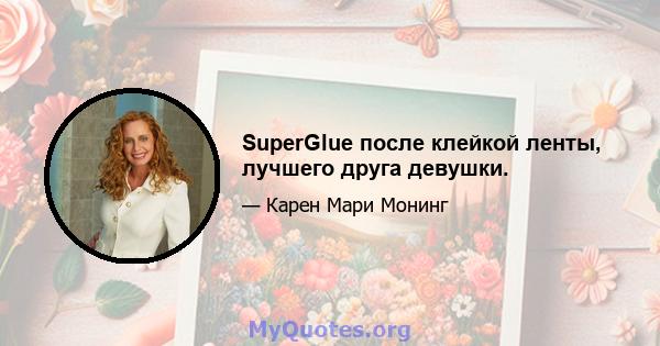 SuperGlue после клейкой ленты, лучшего друга девушки.