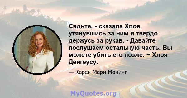 Сядьте, - сказала Хлоя, утянувшись за ним и твердо держусь за рукав. - Давайте послушаем остальную часть. Вы можете убить его позже. ~ Хлоя Дейгеусу.