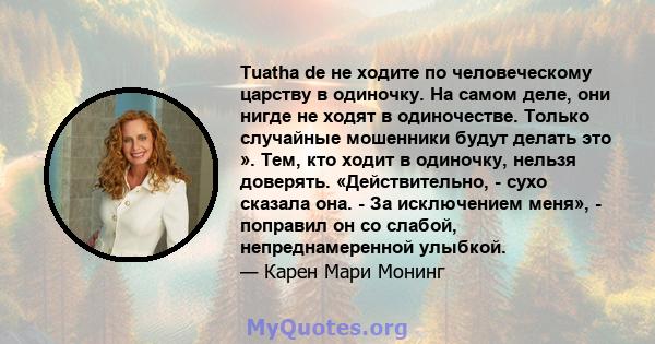 Tuatha de не ходите по человеческому царству в одиночку. На самом деле, они нигде не ходят в одиночестве. Только случайные мошенники будут делать это ». Тем, кто ходит в одиночку, нельзя доверять. «Действительно, - сухо 