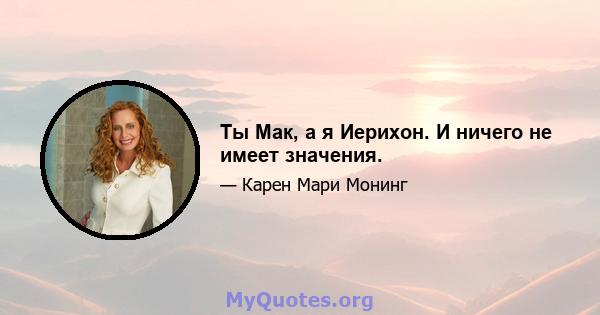 Ты Мак, а я Иерихон. И ничего не имеет значения.