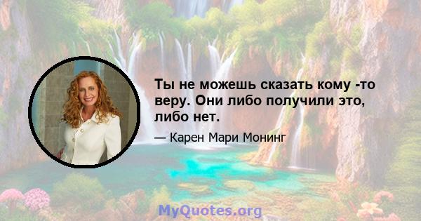 Ты не можешь сказать кому -то веру. Они либо получили это, либо нет.