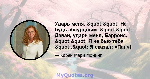 Ударь меня. "" Не будь абсурдным. "" Давай, удари меня, Барронс. "" Я не бью тебя "." Я сказал: «Панч!