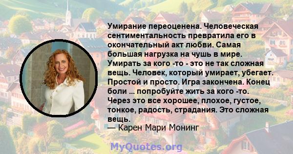 Умирание переоценена. Человеческая сентиментальность превратила его в окончательный акт любви. Самая большая нагрузка на чушь в мире. Умирать за кого -то - это не так сложная вещь. Человек, который умирает, убегает.