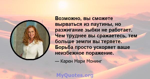 Возможно, вы сможете вырваться из паутины, но разжигание зыбки не работает. Чем труднее вы сражаетесь, тем больше земли вы теряете. Борьба просто ускоряет ваше неизбежное поражение.