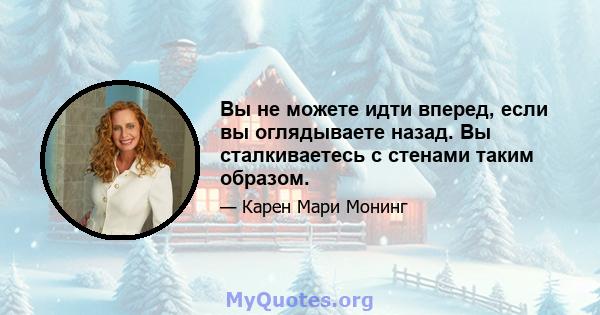 Вы не можете идти вперед, если вы оглядываете назад. Вы сталкиваетесь с стенами таким образом.