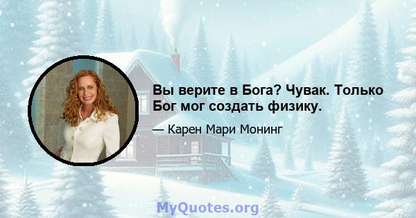 Вы верите в Бога? Чувак. Только Бог мог создать физику.