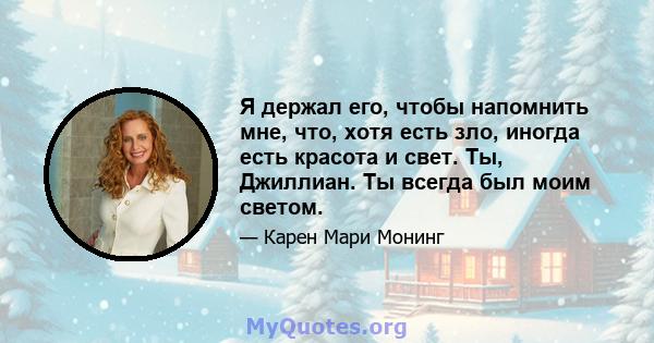 Я держал его, чтобы напомнить мне, что, хотя есть зло, иногда есть красота и свет. Ты, Джиллиан. Ты всегда был моим светом.