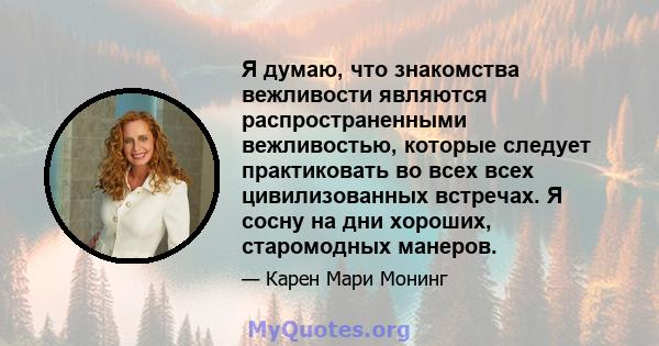 Я думаю, что знакомства вежливости являются распространенными вежливостью, которые следует практиковать во всех всех цивилизованных встречах. Я сосну на дни хороших, старомодных манеров.