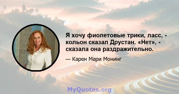 Я хочу фиолетовые трики, ласс, - кольон сказал Друстан. «Нет», - сказала она раздражительно.