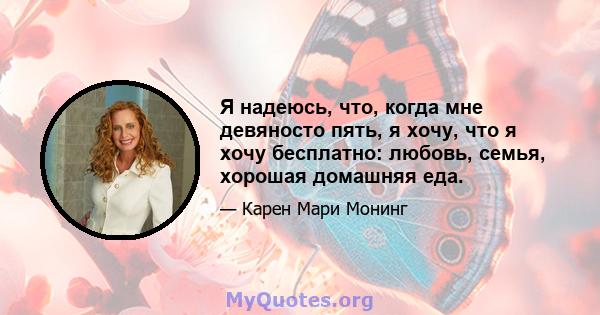 Я надеюсь, что, когда мне девяносто пять, я хочу, что я хочу бесплатно: любовь, семья, хорошая домашняя еда.