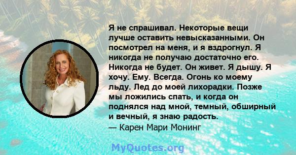 Я не спрашивал. Некоторые вещи лучше оставить невысказанными. Он посмотрел на меня, и я вздрогнул. Я никогда не получаю достаточно его. Никогда не будет. Он живет. Я дышу. Я хочу. Ему. Всегда. Огонь ко моему льду. Лед