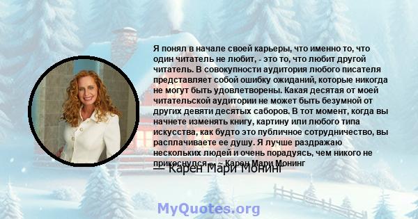 Я понял в начале своей карьеры, что именно то, что один читатель не любит, - это то, что любит другой читатель. В совокупности аудитория любого писателя представляет собой ошибку ожиданий, которые никогда не могут быть