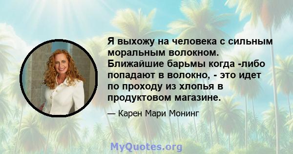 Я выхожу на человека с сильным моральным волокном. Ближайшие барьмы когда -либо попадают в волокно, - это идет по проходу из хлопья в продуктовом магазине.