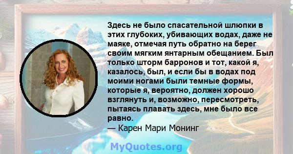 Здесь не было спасательной шлюпки в этих глубоких, убивающих водах, даже не маяке, отмечая путь обратно на берег своим мягким янтарным обещанием. Был только шторм барронов и тот, какой я, казалось, был, и если бы в