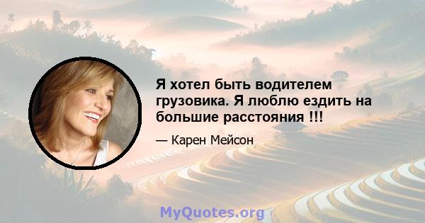 Я хотел быть водителем грузовика. Я люблю ездить на большие расстояния !!!