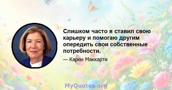 Слишком часто я ставил свою карьеру и помогаю другим опередить свои собственные потребности.