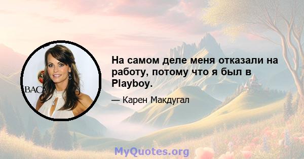 На самом деле меня отказали на работу, потому что я был в Playboy.