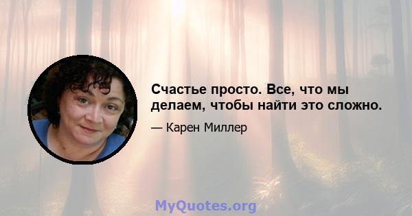 Счастье просто. Все, что мы делаем, чтобы найти это сложно.