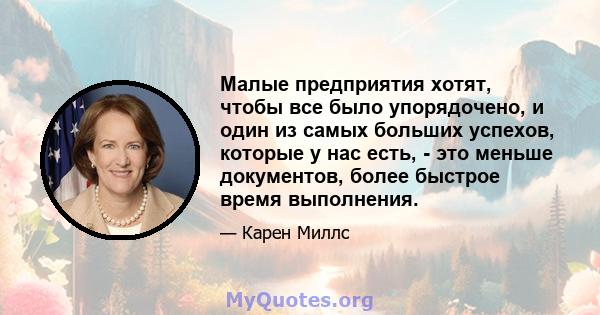 Малые предприятия хотят, чтобы все было упорядочено, и один из самых больших успехов, которые у нас есть, - это меньше документов, более быстрое время выполнения.