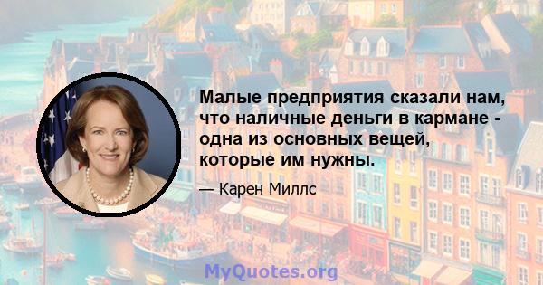 Малые предприятия сказали нам, что наличные деньги в кармане - одна из основных вещей, которые им нужны.