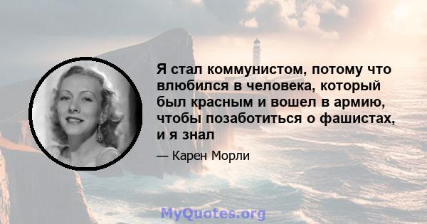 Я стал коммунистом, потому что влюбился в человека, который был красным и вошел в армию, чтобы позаботиться о фашистах, и я знал