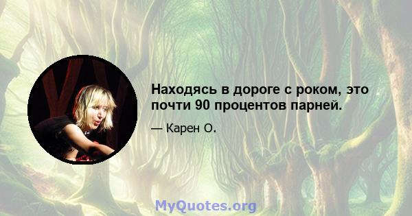 Находясь в дороге с роком, это почти 90 процентов парней.