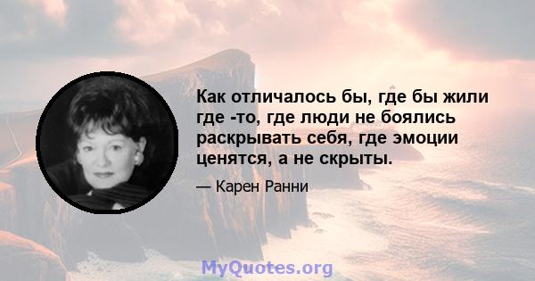 Как отличалось бы, где бы жили где -то, где люди не боялись раскрывать себя, где эмоции ценятся, а не скрыты.